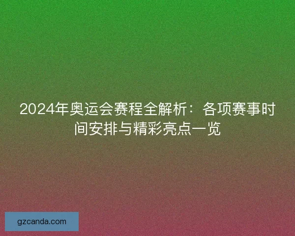 2024年奥运会赛程全解析：各项赛事时间安排与精彩亮点一览