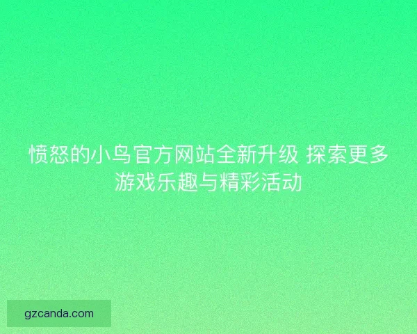 愤怒的小鸟官方网站全新升级 探索更多游戏乐趣与精彩活动