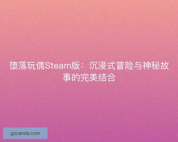 堕落玩偶Steam版：沉浸式冒险与神秘故事的完美结合