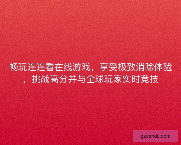 畅玩连连看在线游戏，享受极致消除体验，挑战高分并与全球玩家实时竞技