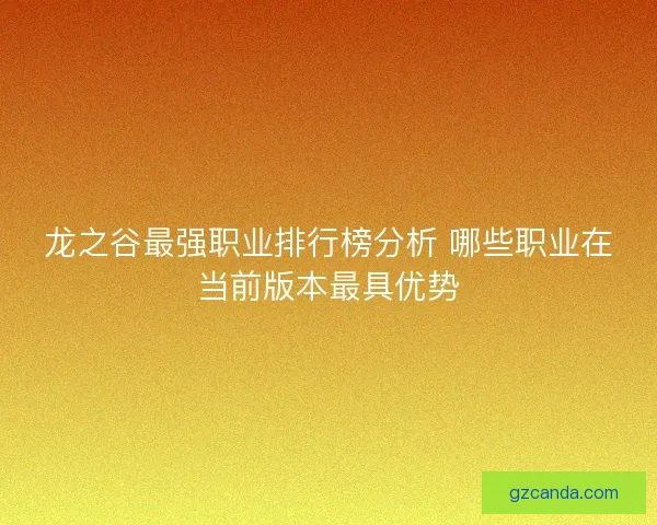 龙之谷最强职业排行榜分析 哪些职业在当前版本最具优势