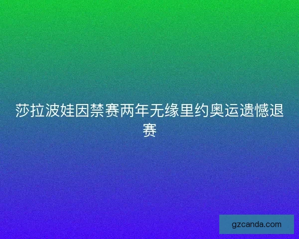 莎拉波娃因禁赛两年无缘里约奥运遗憾退赛