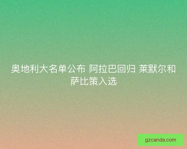 奥地利大名单公布 阿拉巴回归 莱默尔和萨比策入选 奥地利大名单公布 阿拉巴回归 莱默尔和萨比策入选