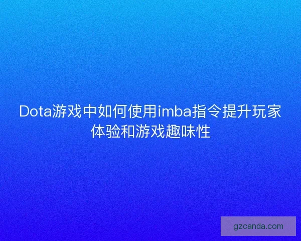 Dota游戏中如何使用imba指令提升玩家体验和游戏趣味性