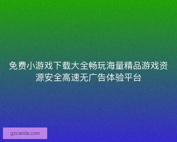 免费小游戏下载大全畅玩海量精品游戏资源安全高速无广告体验平台