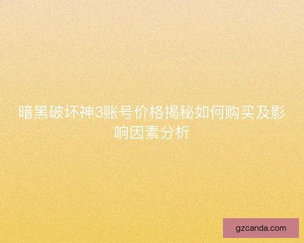 暗黑破坏神3账号价格揭秘如何购买及影响因素分析